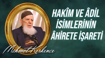 Hikmet ve adaletin dünyadaki delilleri ve Hakîm ve Âdil isimlerinin âhirete işareti...