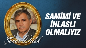 Samimi ve İhlaslı Olmalıyız!