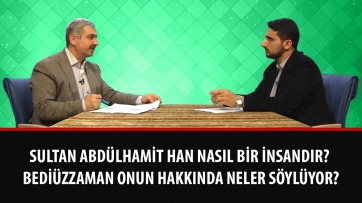 Sultan Abdülhamit Han nasıl bir insandır? Bediüzzaman Onun hakkında neler söylüyor?