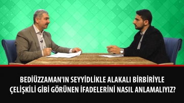 Bediüzzaman'ın seyyidlikle alakalı birbiriyle çelişkili gibi görünen ifadelerini nasıl anlamalıyız?