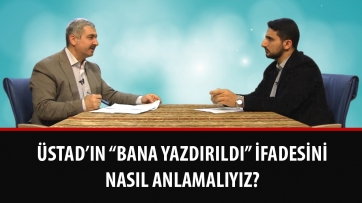 Üstad’ın “Bana yazdırıldı” ifadesini nasıl anlamalıyız?