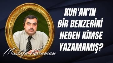 Kur'an'ın bir benzerini neden kimse yazamaz ve yazamamıştır? 