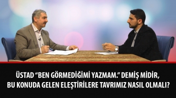 Üstad “Ben görmediğimi yazmam.” demiş midir, bu konuda gelen eleştirilere tavrımız nasıl olmalı?
