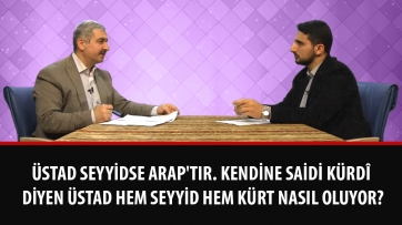 Üstad seyyidse Arap'tır. Kendine Saidi Kürdî diyen Üstad hem seyyid hem Kürt nasıl oluyor?