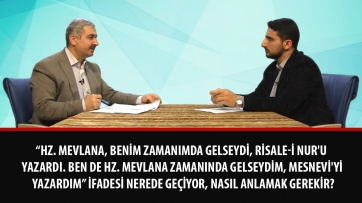 “Hz. Mevlana, benim zamanımda gelseydi, Risale-i Nur'u yazardı. Ben de Hz. Mevlana zamanında gelseydim, Mesnevi'yi yazardım” ifadesi nerede geçiyor, nasıl anlamak gerekir?