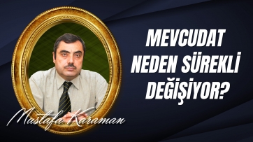 Mevcudat neden sürekli değişiyor, Sıkıntı ve Musibetlere Maruz Kalıyor ve Ölüyor?