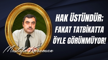 Hak Üstündür; Fakat Tatbikatta Öyle Görünmüyor!