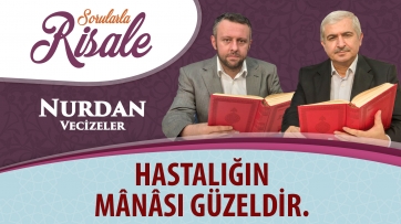 Hastalığın mânâsı güzeldir.