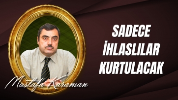 Sadece ihlaslılar kurtulacak... 