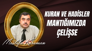 Kuran ile Hadis-i Şerifler Mantığımızda Çelişse