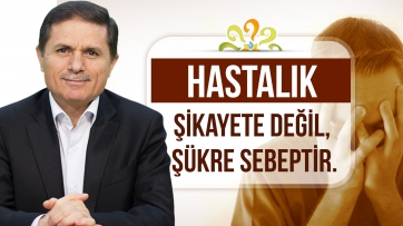 Hastalık şikayete değil, şükre sebeptir.