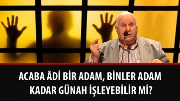 Acaba âdi bir adam, binler adam kadar günah işleyebilir mi?