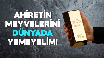 Ahiretin Meyvelerini Dünyada Yemeyelim!