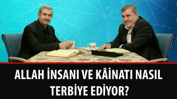 Allah insanı ve kâinatı nasıl terbiye ediyor?