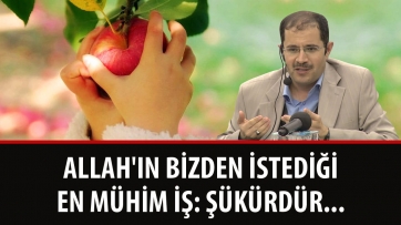 Allah'ın bizden istediği en mühim iş: Şükürdür...