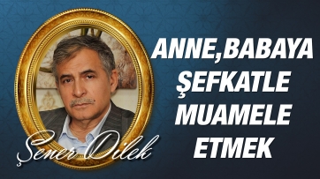 İhtiyar Anne, Baba ve Akrabalara Şefkatle Muamele Etmenin Gerekliliği...