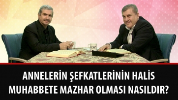 Annelerin şefkatlerinin halis muhabbete mazhar olması nasıldır?