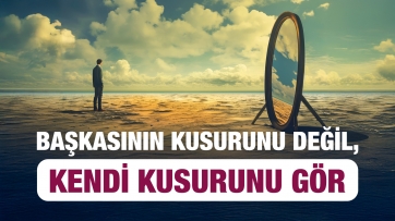 Başkasının değil, kendi kusurunu gör!