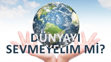 Dünya'yı sevmeyelim mi?