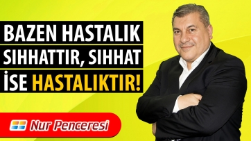Bazen Hastalık Sıhhattir, Sıhhat İse Hastalıktır!