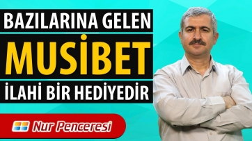 Bazılarına gelen musibet, ilahi bir hediyedir.
