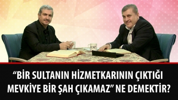“Bir sultanın hizmetkarının çıktığı mevkiye bir şah çıkamaz” ne demektir?