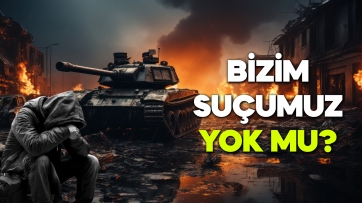 Bizim suçumuz yok mu?