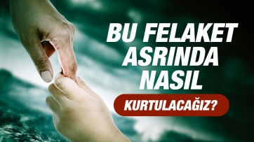 Bu Felaket Asrında Nasıl Kurtulacağız?