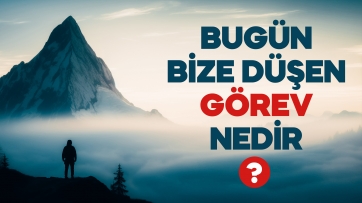 Bugün bize düşen görev nedir?