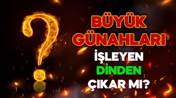 Büyük Günahları İşleyen Dinden Çıkar mı?