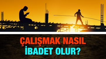 Çalışmak nasıl ibadet olur?
