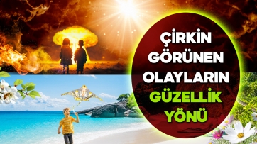 Çirkin görünen olayların güzellik yönü