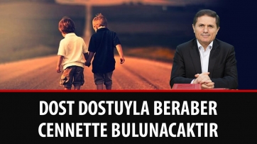 Dost, Dostuyla Beraber Cennet'te Bulunacaktır!