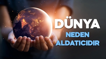 Dünya Neden Aldatıcıdır!
