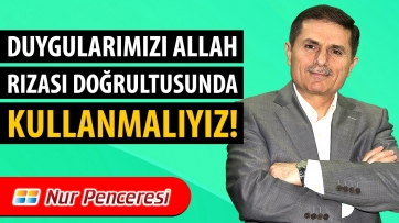 Duygularımızı Allah Rızası Doğrultusunda Kullanmalıyız!