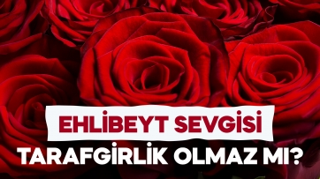 Ehlibeyt Sevgisi tarafgirlik olmaz mı?