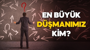 En Büyük Düşmanımız Kim?