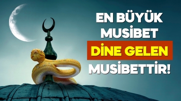 En büyük musibet Dine gelen musibettir!