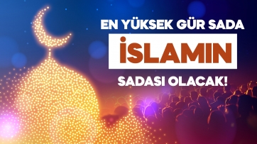 En yüksek gür sada İSLAMIN SADASI Olacak!