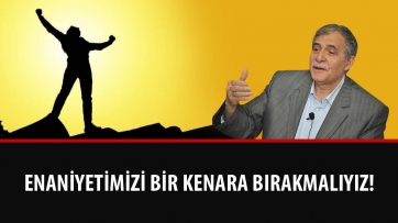 Enaniyetimizi Bir Kenara Bırakmalıyız!