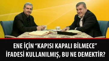 Ene için “kapısı kapalı bilmece” ifadesi kullanılmış, bu ne demektir?