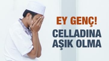 Ey genç! Celladına aşık olma!