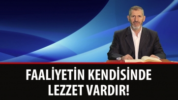 Faaliyetin Kendisinde Lezzet Vardır!