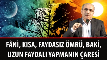 Fâni, kısa, faydasız ömrü, baki, uzun faydalı yapmanın çaresi