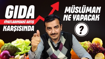 Gıda fiyatlarındaki artış karşısında Müslüman ne yapacak?