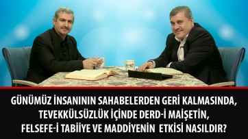 Günümüz insanının Sahabelerden geri kalmasında, tevekkülsüzlük içinde derd-i maişetin, felsefe-i tabiiye ve maddiyenin etkisi nasıldır?