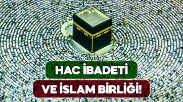 Hac İbadeti ve İslam Birliği!