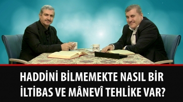 Haddini bilmemekte nasıl bir iltibas ve mânevî tehlike var?