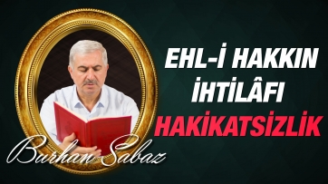 Ehl-i hakkın ihtilâfı hakikatsizlikten, Ehl-i gafletin ittifakı hakikattarlıktan değildir.
