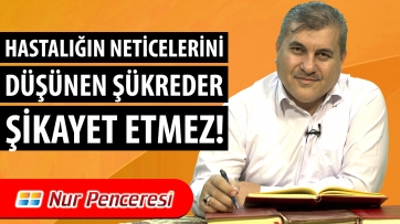 Hastalığın Neticelerini Düşünen Şükreder, Şikâyet Etmez!
